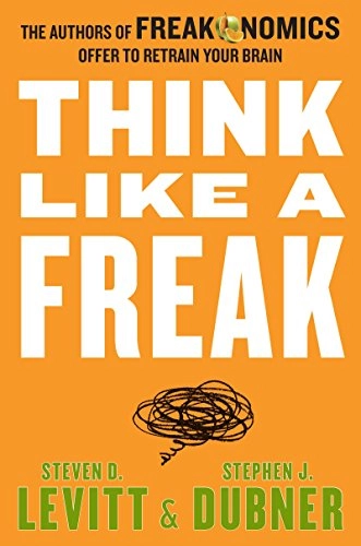 Think Like a Freak; Stephen J. Dubner, Steven D. Levitt; 2015
