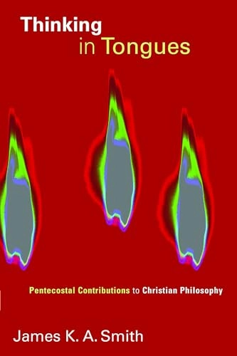 Thinking in tongues : Pentecostal contributions to Christian philosophy; James K. A. Smith; 2010