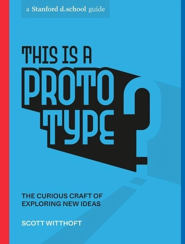 This is a prototype : the curious craft of building new ideas; Scott Witthoft; 2022
