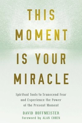 This moment is your miracle : spiritual tools to transcend fear and experience the power of the present moment; David Hoffmeister; 2019