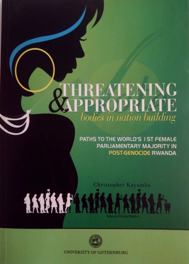 Threatening & appropriate bodies in nation-building : paths to world's first female parliamentary majority in post-genocide Rwanda; Christopher Kayumba; 2010