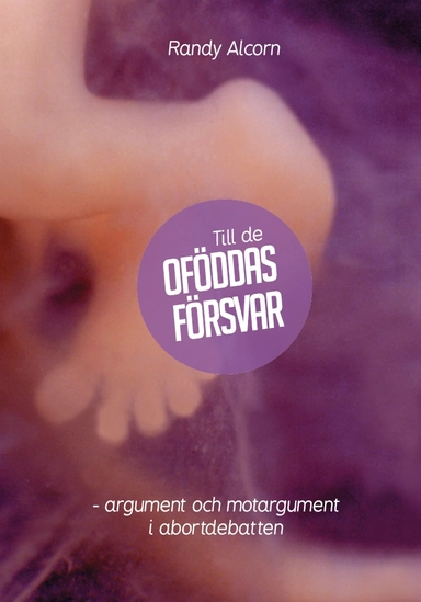 Till de oföddas försvar : argument och motargument i abortdebatten; Randy Alcorn; 2013