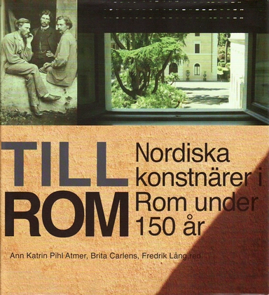 Till Rom : nordiska konstnärer i Rom under 150 år; Ann-Katrin Pihl Atmer, Brita Carlens, Fredrik Lång; 2010
