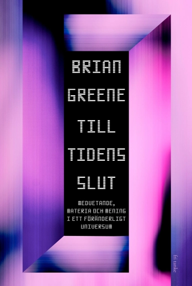 Till tidens slut : Medvetande, materia och mening i ett föränderligt universum; Brian Greene; 2021