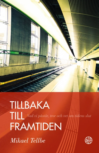 Tillbaka till framtiden : vad vi påstår, tror och vet om tidens slut; Mikael Tellbe; 2022