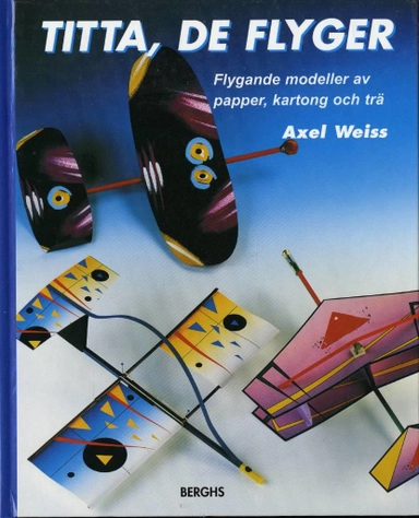 Titta, de flyger. Flygande modeller av papper, kartong och trä; Axel Weiss; 1998