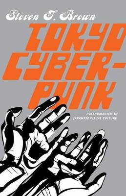 Tokyo cyberpunk : posthumanism in Japanese visual culture; Steven T. Brown; 2010