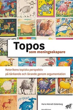 Topos som meningsskapare : retorikens topiska perspektiv på tänkande och lärande genom argumentation; Maria Wolrath Söderberg; 2012