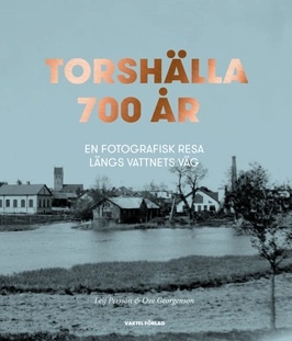 Torshälla 700 år : en fotografisk resa längs vattnets väg; Leif Persson, Ove Georgenson; 2017