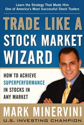 Trade like a stock market wizard : how to achieve superperformance in stocks in any market; Mark Minervini; 2013
