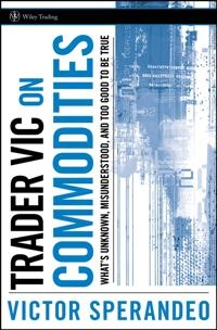 Trader Vic on Commodities: What's Unknown, Misunderstood, and Too Good to B; Victor Sperandeo; 2008