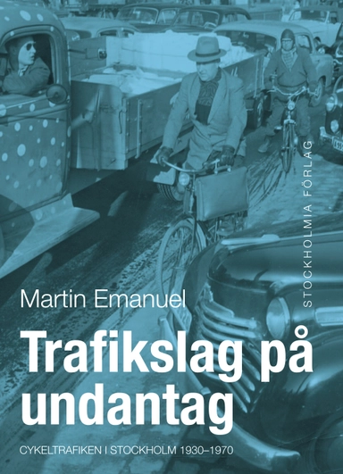 Trafikslag på undantag : cykeltrafiken i Stockholm 1930-1980; Martin Emanuel; 2012