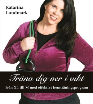 Träna dig ner i vikt : från XL till M med effektivt hemträningsprogram; Katarina Lundmark; 2008
