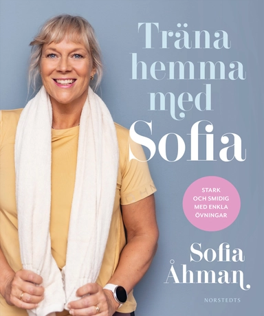 Träna hemma med Sofia : stark och smidig med enkla övningar; Marit Andersson, Sofia Åhman; 2021