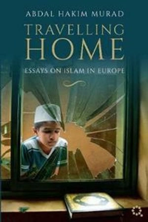 Travelling home : essays on Islam in Europe; Abdal Hakim Murad; 2020