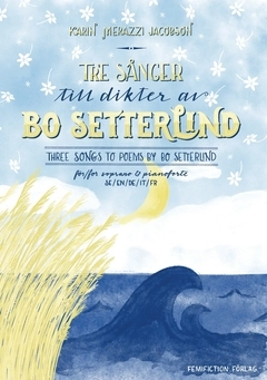Tre sånger till dikter av Bo Setterlind / Three songs to poems by Bo Setterlind; Karin Merazzi Jacobson, Josephine Skapare; 2017