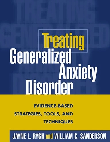 Treating generalized anxiety disorder : evidence-based strategies, tools, and techniques; Jayne L. Rygh; 2004