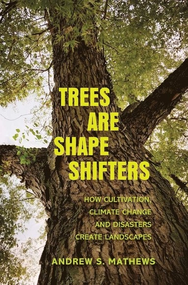 Trees are shape shifters : how cultivation, climate change, and disaster create landscapes; Andrew S. Mathews; 2022