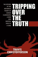 Tripping Over the Truth: The Return of the Metabolic Theory of Cancer Illuminates a New and Hopeful Path to a Cure; Travis Christofferson