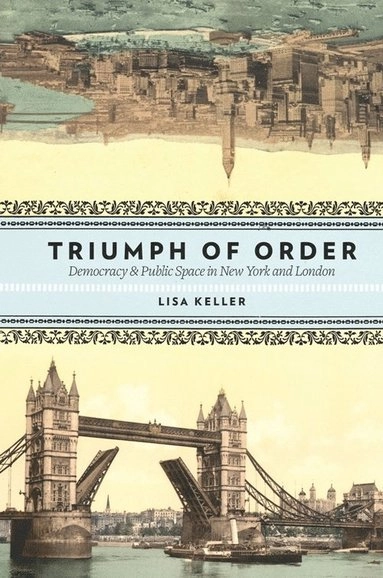 Triumph of order : democracy & public space in New York and London; Lisa Keller; 2009