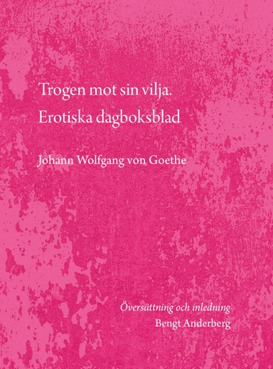 Trogen mot sin vilja. Erotiska dagboksblad; Johann Wolfgang von Goethe; 2021