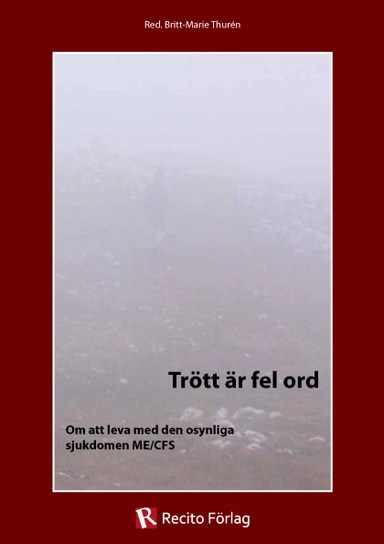 Trött är fel ord: om att leva med den osynliga sjukdomen ME/CFS; Rose-Marie Bergmark, Anne Örtegren, Ingela Wiman, Tone Myhrer, Urban Götling, Malin Näfstadius, Saga Börrefors, Anja Klarin, Birgitta Evengård, Olof Zachrisson, Anna Fenander; 2011