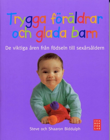 Trygga föräldrar och glada barn : de viktiga åren från födseln till sexårsåldern; Steve Biddulph, Shaaron Biddulph; 2007