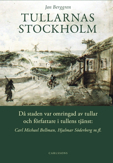 Tullarnas Stockholm : då staden var omringad av tullar och författare i tullens tjänst - Carl Michael Bellman, Hjalmar Söderberg med flera; Jan Berggren; 2016