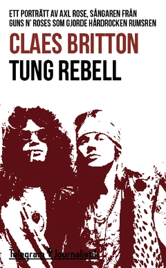 Tung rebell : ett porträtt av Axl Rose, sångaren från Guns N’ Roses som gjorde hårdrocken rumsren