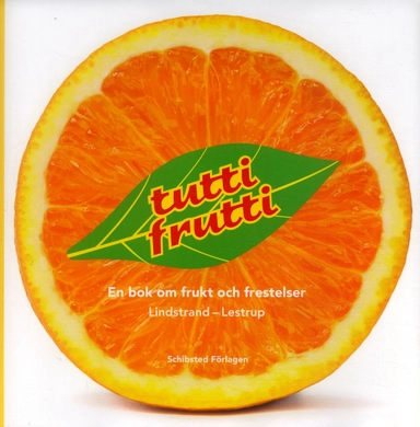 Tutti Frutti : en bok om frukt och frestelser; Klas Lindstrand, Tomas Lestrup, Maria Lindstrand; 2007