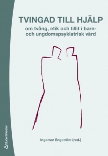 Tvingad till hjälp : om tvång, etik och tillit i barn- och undomspsykiatrisk vård