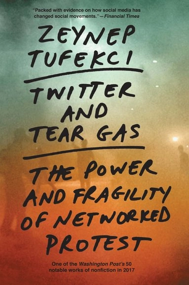 Twitter and tear gas : the power and fragility of networked protest; Zeynep Tufekci; 2017