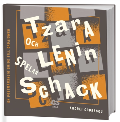 Tzara och Lenin spelar schack : en postmänsklig guide till dadaismen; Andrei Codrescu; 2012