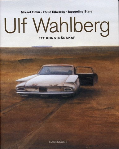 Ulf Wahlberg : ett konstnärsskap; Mikael Timm, Folke Edwards, Jacqueline Stare, Prins Eugens Waldemarsudde,; 2005