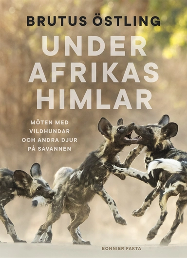 Under Afrikas himlar : Möten med vildhundar och andra djur på savanner; Brutus Östling; 2018