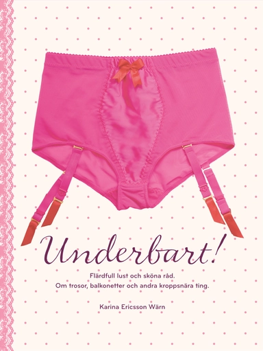 Underbart : flärdfull lust och sköna råd : om trosor, balkonetter och andra kroppsnära ting