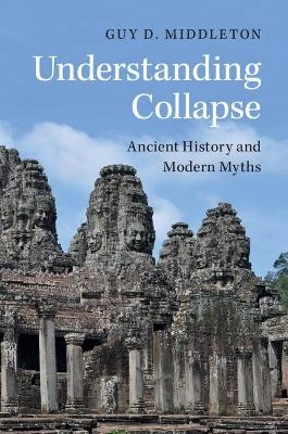 Understanding collapse : ancient history and modern myths; Guy D. Middleton; 2017