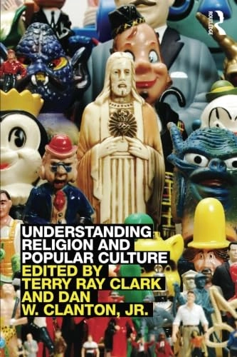 Understanding Religion and Popular Culture; Dan W Clanton Jr, Terry Ray Clark; 2012