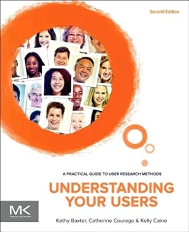 Understanding your users : a practical guide to user research methods / Kathy Baxter, Catherine Courage, and Kelly Caine; Kathy Baxter; 2015