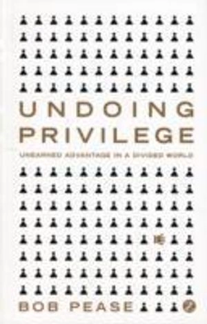 Undoing privilege : unearned advantage in a divided world; Bob Pease; 2010