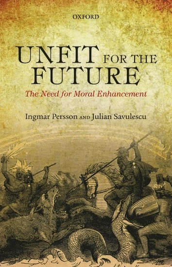 Unfit for the future? : the need for moral enhancement; Ingmar Persson; 2014