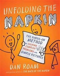 Unfolding the napkin : the hands-on method for solving complex problems with simple pictures [Elektronisk resurs]; Dan Roam; 2009