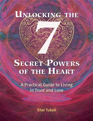 Unlocking The 7 Secret Powers Of The Heart; Shai Tubali; 2018