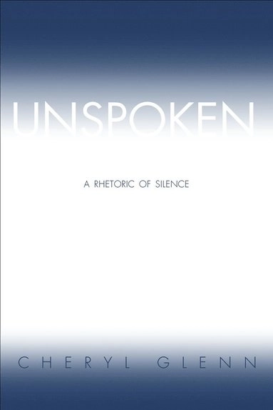 Unspoken : a rhetoric of silence; Cheryl Glenn; 2004