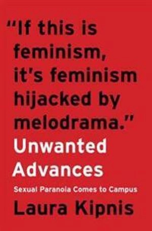 Unwanted Advances: Sexual Paranoia Comes to Campus; Laura Kipnis; 2017