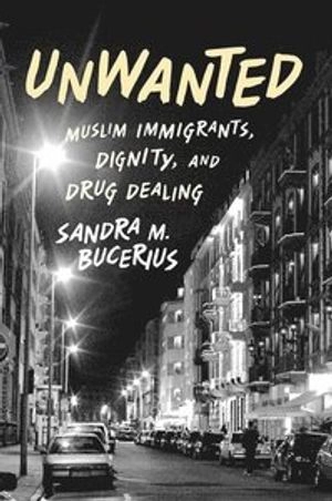Unwanted : Muslim immigrants, dignity, and drug dealing; Sandra M. Bucerius; 2014