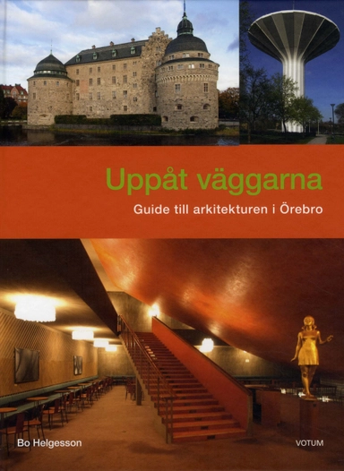 Uppåt väggarna : guide till arkitekturen i Örebro; Bo Helgesson; 2010