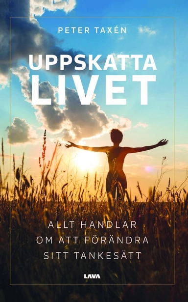 Uppskatta livet : allt handlar om att förändra sitt tankesätt; Peter Taxén; 2024