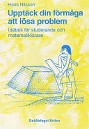 Upptäck din förmåga att lösa problem : praktisk vägledning till effektiva studier i matematik för studerande och lärare; Hans Nilsson; 1999