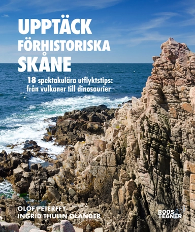 Upptäck förhistoriska Skåne : 18 spektakulära utflyktstips - från vulkaner till dinosaurier; Olof Peterffy, Ingrid Thulin Olander; 2021